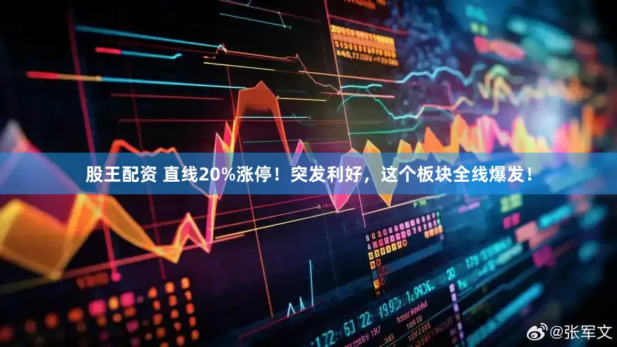 股王配资 直线20%涨停！突发利好，这个板块全线爆发！