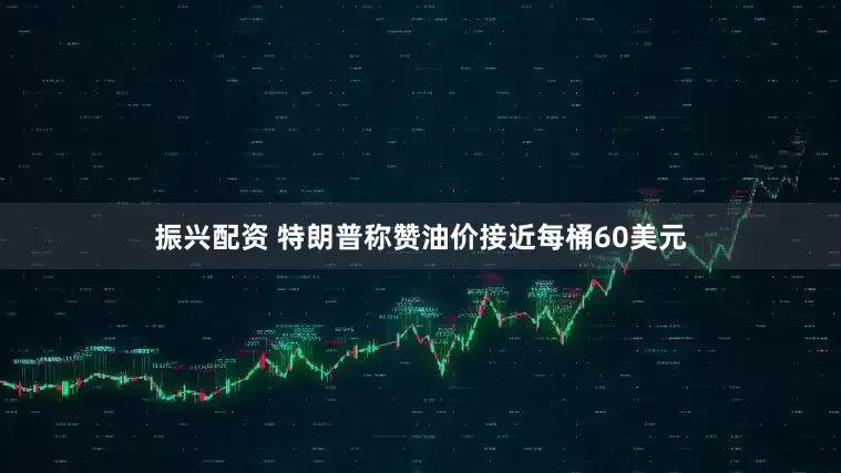 振兴配资 特朗普称赞油价接近每桶60美元