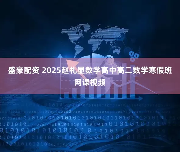 盛豪配资 2025赵礼显数学高中高二数学寒假班网课视频