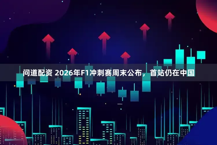问道配资 2026年F1冲刺赛周末公布，首站仍在中国