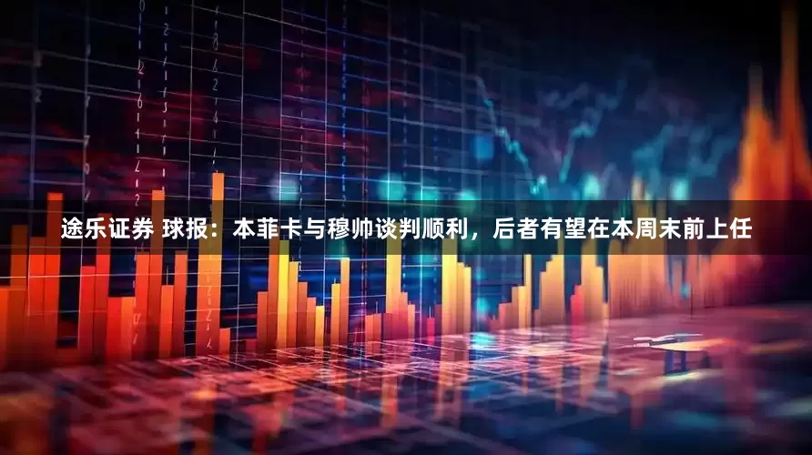途乐证券 球报：本菲卡与穆帅谈判顺利，后者有望在本周末前上任
