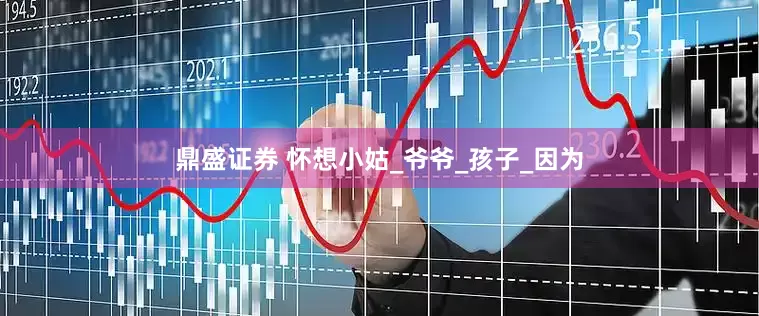 鼎盛证券 怀想小姑_爷爷_孩子_因为