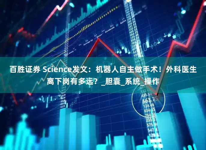 百胜证券 Science发文：机器人自主做手术！外科医生离下岗有多远？_胆囊_系统_操作