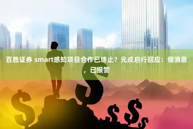 百胜证券 smart感知项目合作已终止？元戎启行回应：假消息，已报警