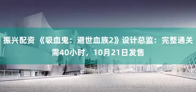 振兴配资 《吸血鬼：避世血族2》设计总监：完整通关需40小时，10月21日发售