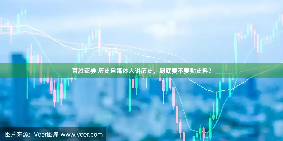 百胜证券 历史自媒体人讲历史，到底要不要贴史料？