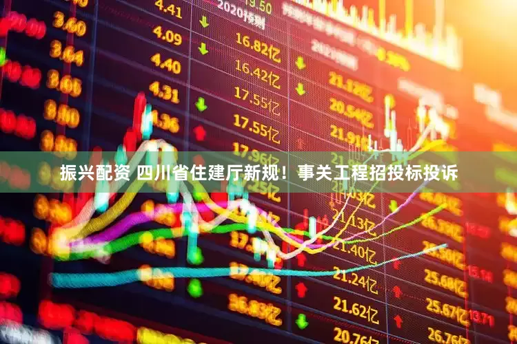 振兴配资 四川省住建厅新规！事关工程招投标投诉