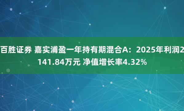 百胜证券 嘉实浦盈一年持有期混合A：2025年利润2141.84万元 净值增长率4.32%
